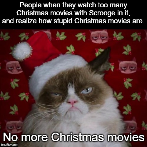 But some Christmas movies are really bad | People when they watch too many Christmas movies with Scrooge in it, and realize how stupid Christmas movies are:; No more Christmas movies | image tagged in grumpy cat christmas,christmas movies,merry christmas | made w/ Imgflip meme maker
