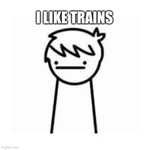 I LIKE TRAINS | image tagged in i like trains | made w/ Imgflip meme maker