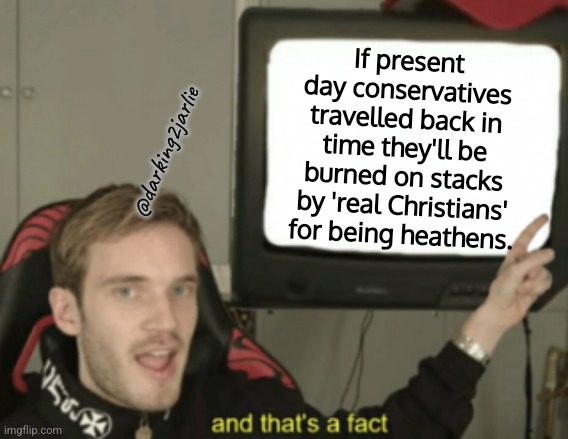 Satanists | If present day conservatives travelled back in time they'll be burned on stacks by 'real Christians' for being heathens. @darking2jarlie | image tagged in and that's a fact,christians,conservatives | made w/ Imgflip meme maker