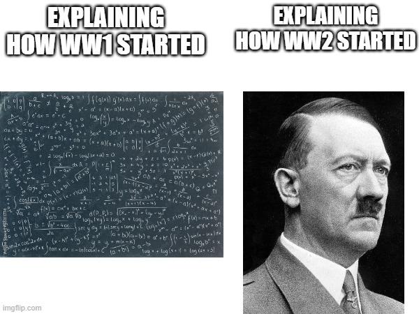 explaining how WW1 started vs explaining how WW2 started be like: | EXPLAINING HOW WW1 STARTED; EXPLAINING HOW WW2 STARTED | image tagged in memes,funny memes,history memes,history,accurate,funny meme | made w/ Imgflip meme maker
