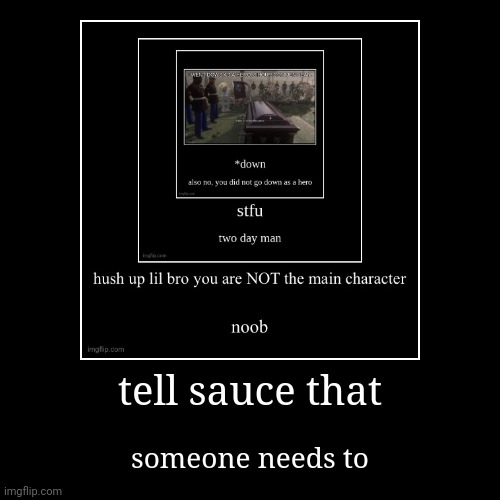 tell sauce that | someone needs to | image tagged in funny,demotivationals | made w/ Imgflip demotivational maker