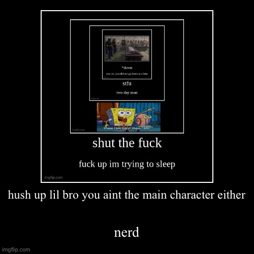 hush up lil bro you aint the main character either | nerd | image tagged in funny,demotivationals | made w/ Imgflip demotivational maker