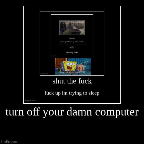 turn off your damn computer | | image tagged in funny,demotivationals | made w/ Imgflip demotivational maker