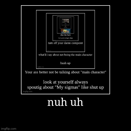 nuh uh | | image tagged in funny,demotivationals | made w/ Imgflip demotivational maker