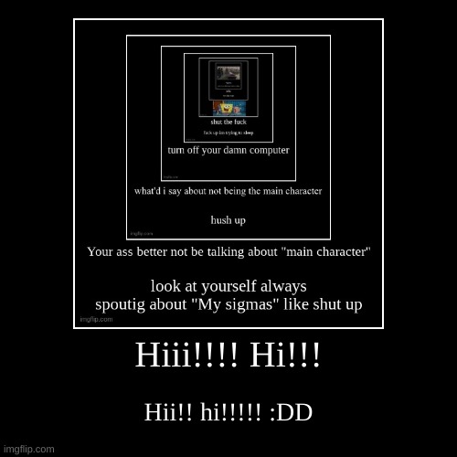 Hiii!!!! Hi!!! | Hii!! hi!!!!! :DD | image tagged in funny,demotivationals | made w/ Imgflip demotivational maker