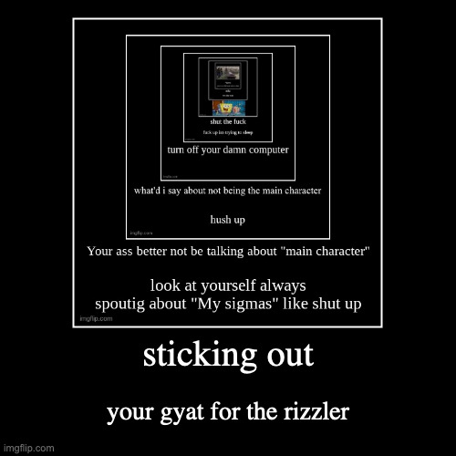 sticking out | your gyat for the rizzler | image tagged in funny,demotivationals | made w/ Imgflip demotivational maker