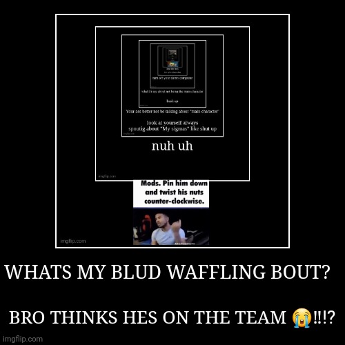 WHATS MY BLUD WAFFLING BOUT? | BRO THINKS HES ON THE TEAM ?‼️⁉️ | image tagged in funny,demotivationals | made w/ Imgflip demotivational maker