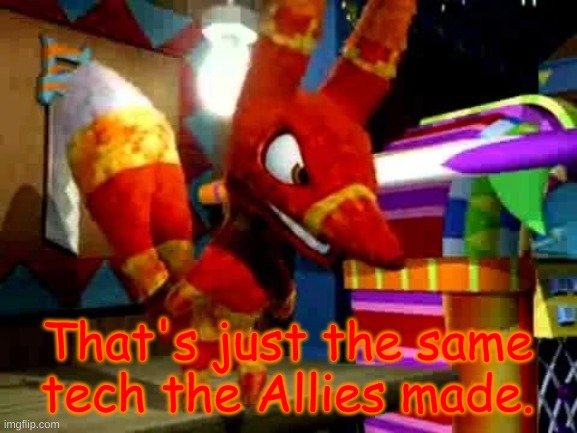 Angry Pretztail | That's just the same tech the Allies made. | image tagged in angry pretztail | made w/ Imgflip meme maker