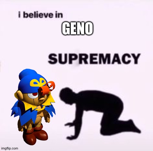 I believe in supremacy | GENO | image tagged in i believe in supremacy | made w/ Imgflip meme maker