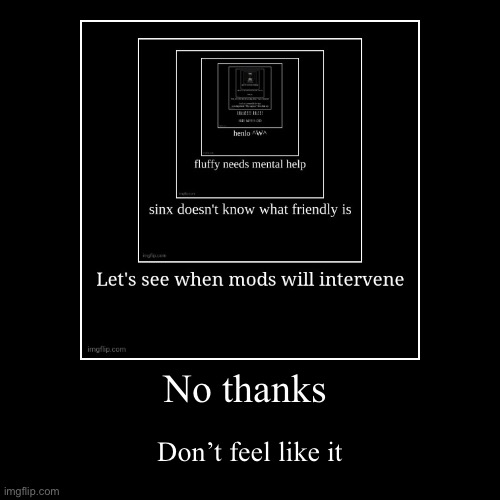 No thanks | Don’t feel like it | image tagged in funny,demotivationals | made w/ Imgflip demotivational maker