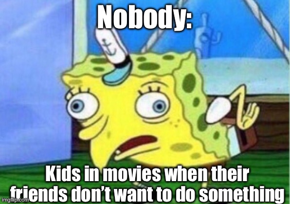 Chicken | Nobody:; Kids in movies when their friends don’t want to do something | image tagged in memes,mocking spongebob | made w/ Imgflip meme maker