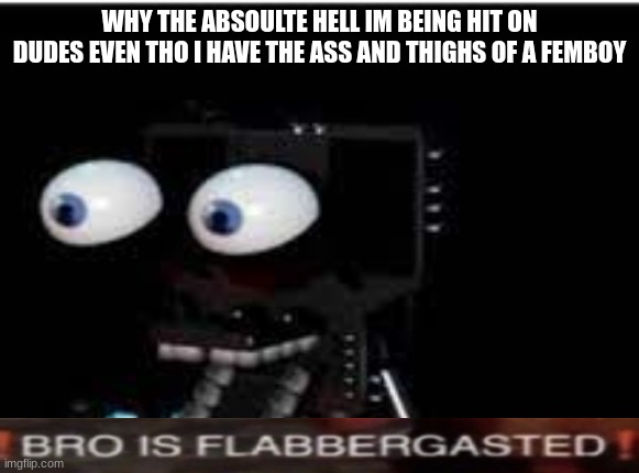 buddy is flabbergasted | WHY THE ABSOULTE HELL IM BEING HIT ON DUDES EVEN THO I HAVE THE ASS AND THIGHS OF A FEMBOY | image tagged in buddy is flabbergasted | made w/ Imgflip meme maker