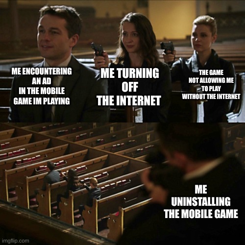 fr | ME ENCOUNTERING AN AD IN THE MOBILE GAME IM PLAYING; THE GAME NOT ALLOWING ME TO PLAY WITHOUT THE INTERNET; ME TURNING OFF THE INTERNET; ME UNINSTALLING THE MOBILE GAME | image tagged in assassination chain | made w/ Imgflip meme maker