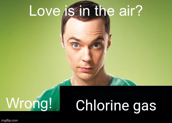 Love is in the air? Wrong! X | Chlorine gas | image tagged in love is in the air wrong x | made w/ Imgflip meme maker