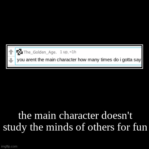 the main character doesn't study the minds of others for fun | | image tagged in funny,demotivationals | made w/ Imgflip demotivational maker