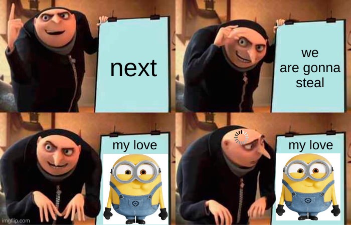 gonna steal the moon | next; we are gonna steal; my love; my love | image tagged in memes,gru's plan | made w/ Imgflip meme maker