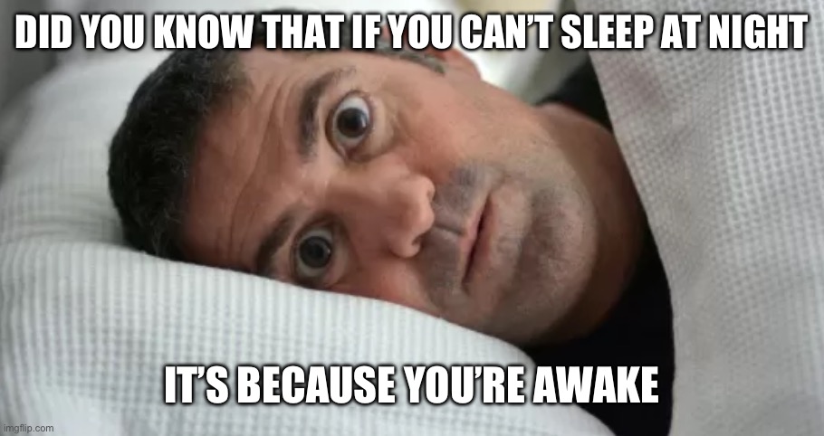 Useless facts | DID YOU KNOW THAT IF YOU CAN’T SLEEP AT NIGHT; IT’S BECAUSE YOU’RE AWAKE | image tagged in unsettled man | made w/ Imgflip meme maker