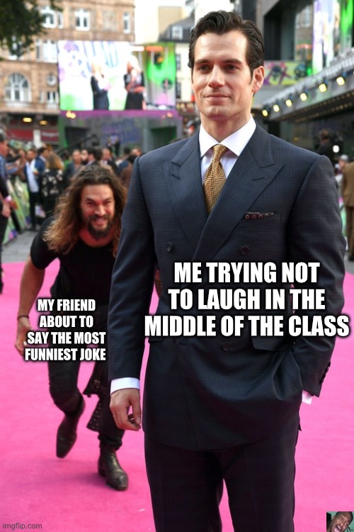 Fum but f is c | ME TRYING NOT TO LAUGH IN THE MIDDLE OF THE CLASS; MY FRIEND ABOUT TO SAY THE MOST FUNNIEST JOKE | image tagged in jason momoa henry cavill meme | made w/ Imgflip meme maker