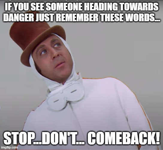 Willy Wonka Accident Prevention Guide | IF YOU SEE SOMEONE HEADING TOWARDS DANGER JUST REMEMBER THESE WORDS... STOP...DON'T... COMEBACK! | image tagged in willy wonka,gene wilder | made w/ Imgflip meme maker