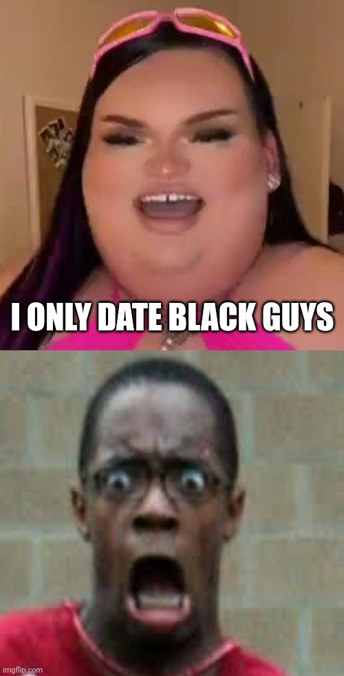 I ONLY DATE BLACK GUYS | image tagged in gorlock happy,scared black guy | made w/ Imgflip meme maker