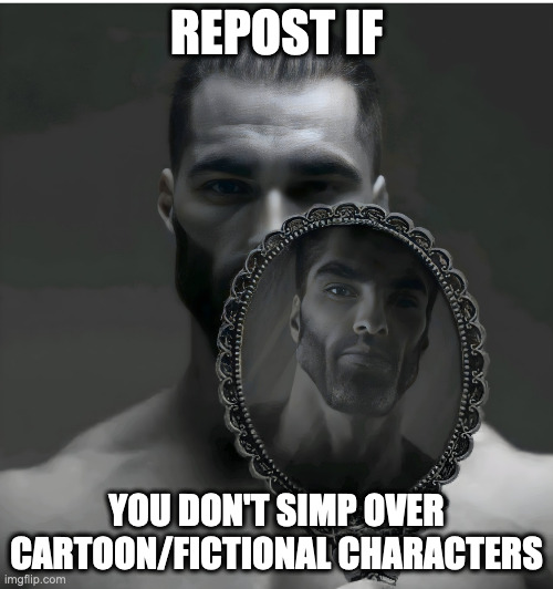 Gigachad Mirror | REPOST IF; YOU DON'T SIMP OVER CARTOON/FICTIONAL CHARACTERS | image tagged in gigachad mirror | made w/ Imgflip meme maker