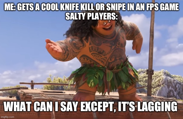 Blaming it on the lag | ME: GETS A COOL KNIFE KILL OR SNIPE IN AN FPS GAME
SALTY PLAYERS:; WHAT CAN I SAY EXCEPT, IT’S LAGGING | image tagged in you're welcome without subs,online gaming,gaming,video games,memes,so true memes | made w/ Imgflip meme maker