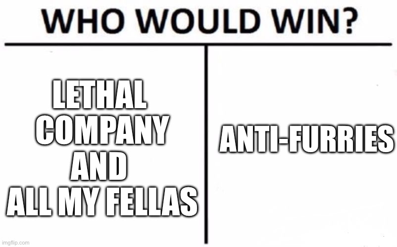 Both of these were made by gay furries :3 | LETHAL 
COMPANY AND 
ALL MY FELLAS; ANTI-FURRIES | image tagged in memes,who would win,furries,lethal company,music | made w/ Imgflip meme maker