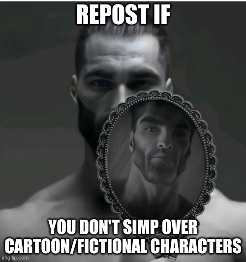 Gigachad Mirror | REPOST IF; YOU DON'T SIMP OVER CARTOON/FICTIONAL CHARACTERS | image tagged in gigachad mirror | made w/ Imgflip meme maker