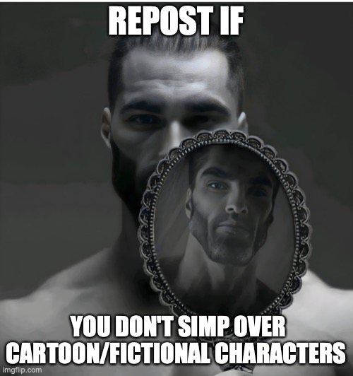 or if you do, dont say it to the public because we dont like that | REPOST IF; YOU DON'T SIMP OVER CARTOON/FICTIONAL CHARACTERS | image tagged in gigachad mirror | made w/ Imgflip meme maker