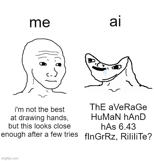 ai; me; i'm not the best at drawing hands, but this looks close enough after a few tries; ThE aVeRaGe HuMaN hAnD hAs 6.43 fInGrRz, RiIiIiTe? | made w/ Imgflip meme maker