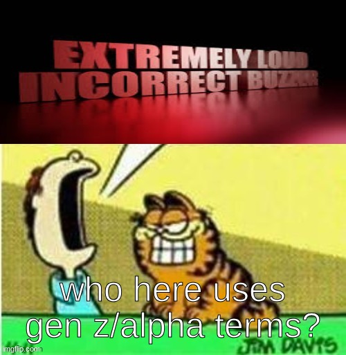 Jon yell | who here uses gen z/alpha terms? | image tagged in jon yell | made w/ Imgflip meme maker