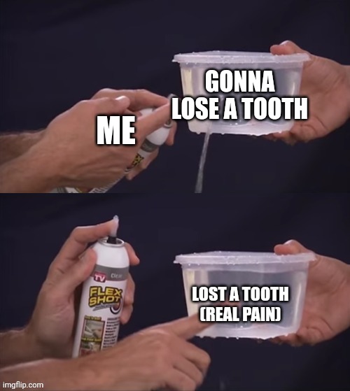 True story | GONNA LOSE A TOOTH; ME; LOST A TOOTH (REAL PAIN) | image tagged in flex shot,memes | made w/ Imgflip meme maker