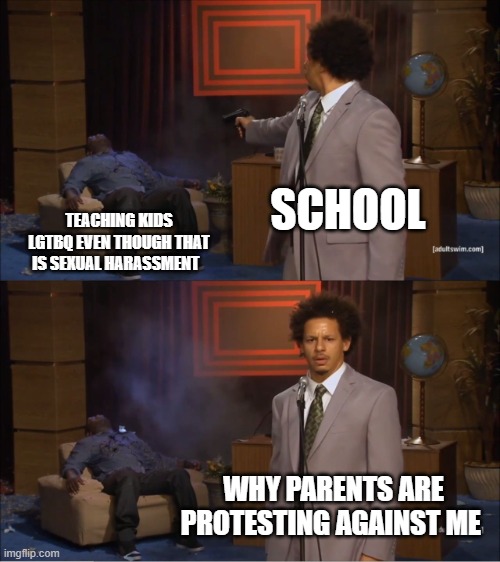 Who Killed Hannibal | SCHOOL; TEACHING KIDS LGTBQ EVEN THOUGH THAT IS SEXUAL HARASSMENT; WHY PARENTS ARE PROTESTING AGAINST ME | image tagged in memes,who killed hannibal | made w/ Imgflip meme maker