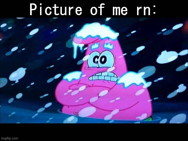 ITS FUCKING COLD HERE | Picture of me rn: | image tagged in i'm so cold that i'm shivering | made w/ Imgflip meme maker