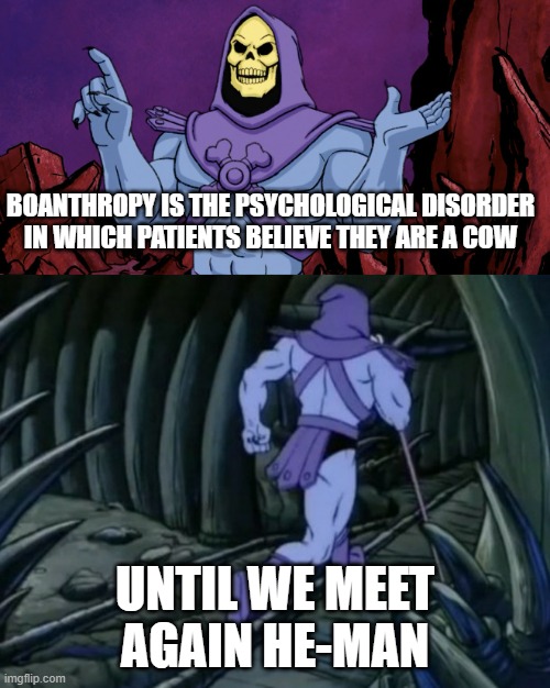 Skeletor until we meet again | BOANTHROPY IS THE PSYCHOLOGICAL DISORDER IN WHICH PATIENTS BELIEVE THEY ARE A COW; UNTIL WE MEET AGAIN HE-MAN | image tagged in skeletor until we meet again | made w/ Imgflip meme maker