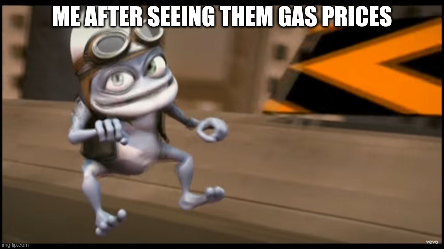 Crazy Frog | ME AFTER SEEING THEM GAS PRICES | image tagged in crazy frog | made w/ Imgflip meme maker