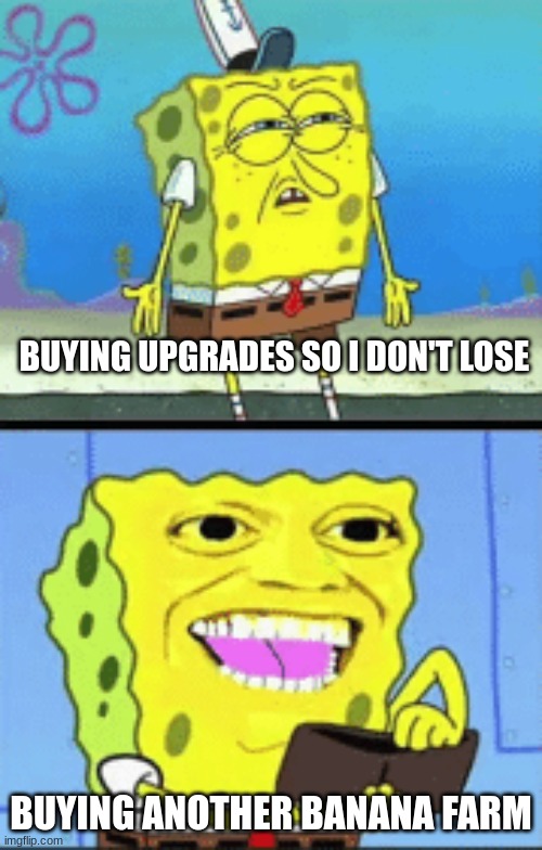 Bloons. | BUYING UPGRADES SO I DON'T LOSE; BUYING ANOTHER BANANA FARM | image tagged in spongebob money | made w/ Imgflip meme maker