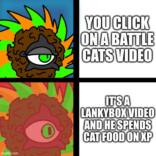 i hate lankybox | YOU CLICK ON A BATTLE CATS VIDEO; IT'S A LANKYBOX VIDEO AND HE SPENDS CAT FOOD ON XP | image tagged in jacobycyclone | made w/ Imgflip meme maker