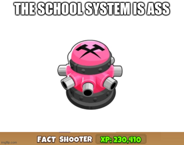 fact shooter | THE SCHOOL SYSTEM IS ASS | image tagged in fact shooter | made w/ Imgflip meme maker