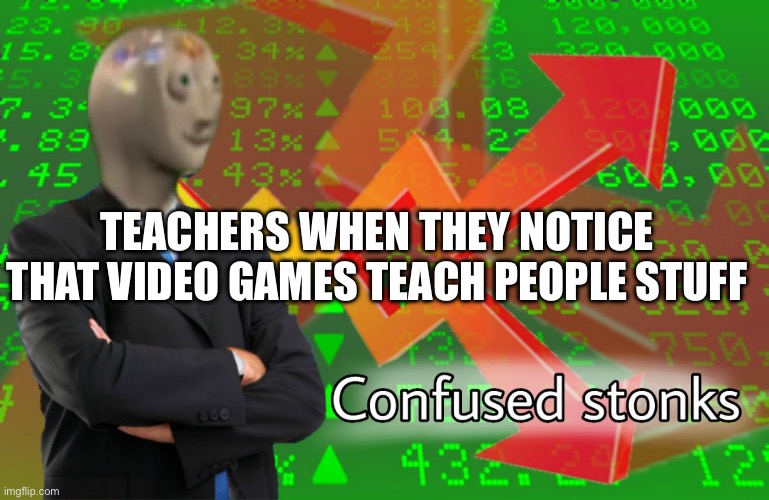 STONKS | TEACHERS WHEN THEY NOTICE THAT VIDEO GAMES TEACH PEOPLE STUFF | image tagged in stonks | made w/ Imgflip meme maker