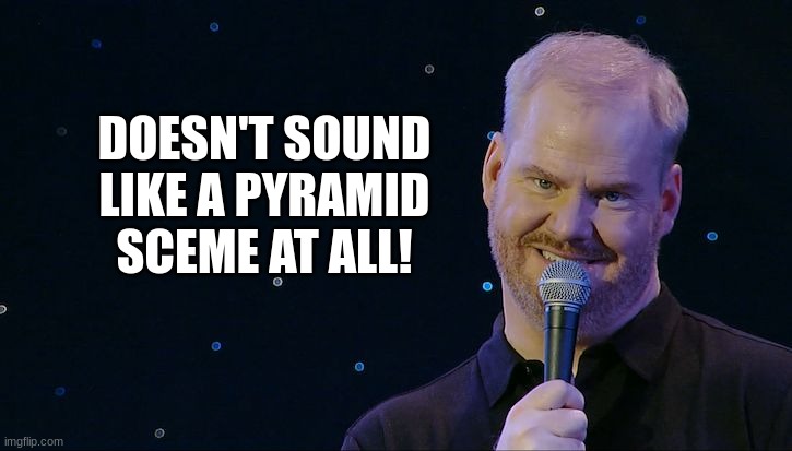 Jim Gaffigan Mr Universe | DOESN'T SOUND LIKE A PYRAMID SCEME AT ALL! | image tagged in jim gaffigan mr universe | made w/ Imgflip meme maker