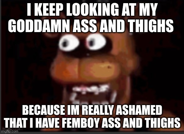 juan?!?!? | I KEEP LOOKING AT MY GODDAMN ASS AND THIGHS; BECAUSE IM REALLY ASHAMED THAT I HAVE FEMBOY ASS AND THIGHS | image tagged in juan | made w/ Imgflip meme maker