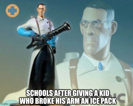 school nurse be like | SCHOOLS AFTER GIVING A KID WHO BROKE HIS ARM AN ICE PACK | image tagged in the medic tf2 | made w/ Imgflip meme maker