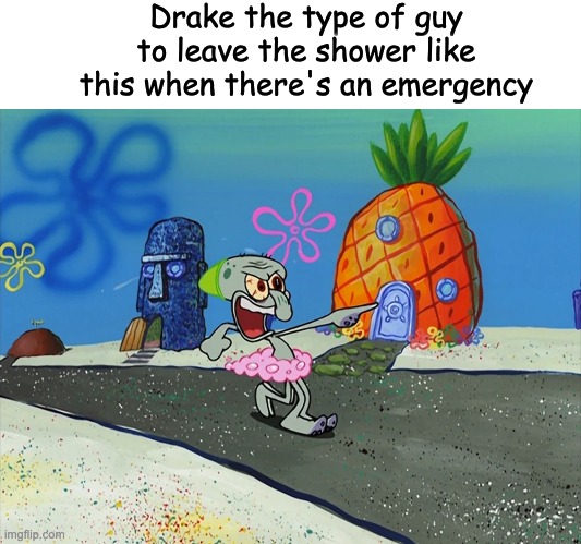 Image Title | Drake the type of guy to leave the shower like this when there's an emergency | image tagged in drake,cartoons,spongebob,nickelodeon,shower,nutshell | made w/ Imgflip meme maker
