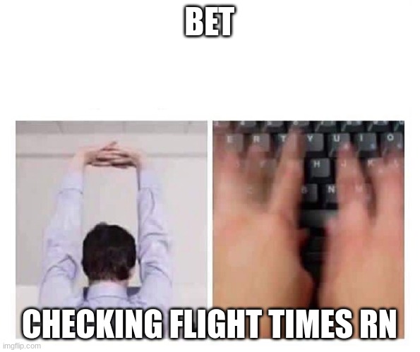 cracking knuckles | BET CHECKING FLIGHT TIMES RN | image tagged in cracking knuckles | made w/ Imgflip meme maker