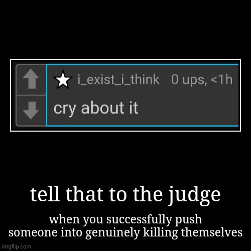 tell that to the judge | when you successfully push someone into genuinely killing themselves | image tagged in funny,demotivationals | made w/ Imgflip demotivational maker