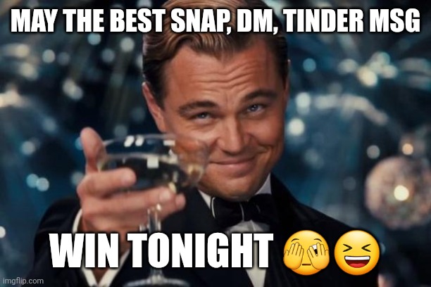 Leonardo Dicaprio Cheers Meme | MAY THE BEST SNAP, DM, TINDER MSG; WIN TONIGHT 🫣😆 | image tagged in memes,leonardo dicaprio cheers,snapchat,tinder | made w/ Imgflip meme maker