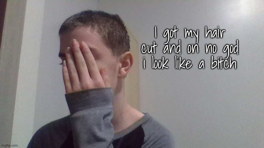 I got my hair cut and on no god i look like a bitch | made w/ Imgflip meme maker