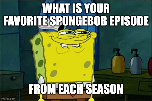 Don't You Squidward | WHAT IS YOUR FAVORITE SPONGEBOB EPISODE; FROM EACH SEASON | image tagged in memes,don't you squidward | made w/ Imgflip meme maker