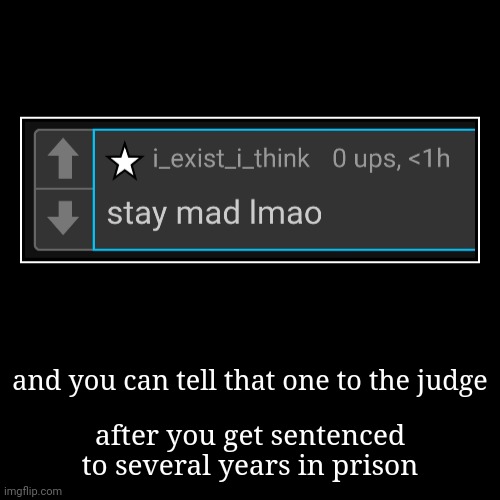 watch him comment the nerd emoji or some shit under this post | and you can tell that one to the judge | after you get sentenced to several years in prison | made w/ Imgflip demotivational maker